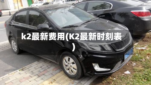 k2最新费用(K2最新时刻表)-第3张图片