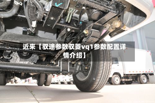 近来【驭途参数驭菱vq1参数配置详情介绍】-第2张图片