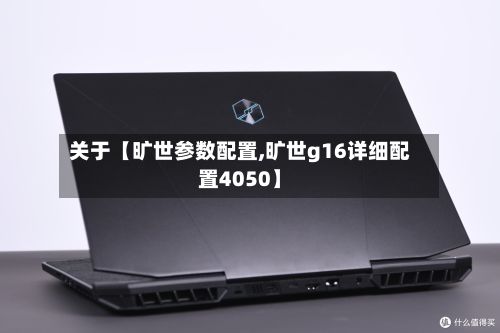关于【旷世参数配置,旷世g16详细配置4050】-第2张图片