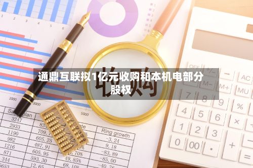 通鼎互联拟1亿元收购和本机电部分股权
