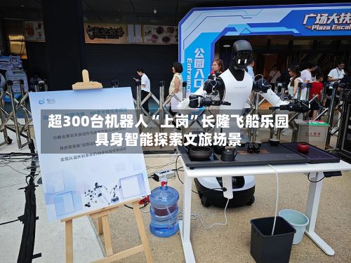 超300台机器人“上岗”长隆飞船乐园具身智能探索文旅场景