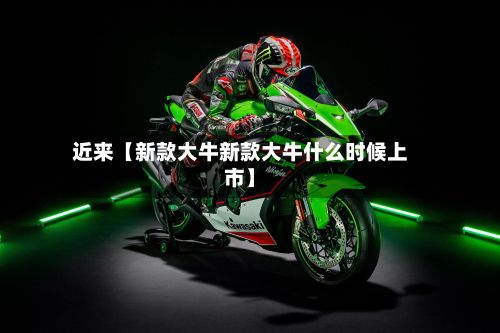 近来【新款大牛新款大牛什么时候上市】-第2张图片