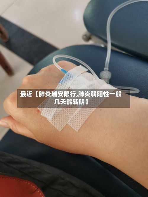 最近【肺炎瑞安限行,肺炎弱阳性一般几天能转阴】-第3张图片