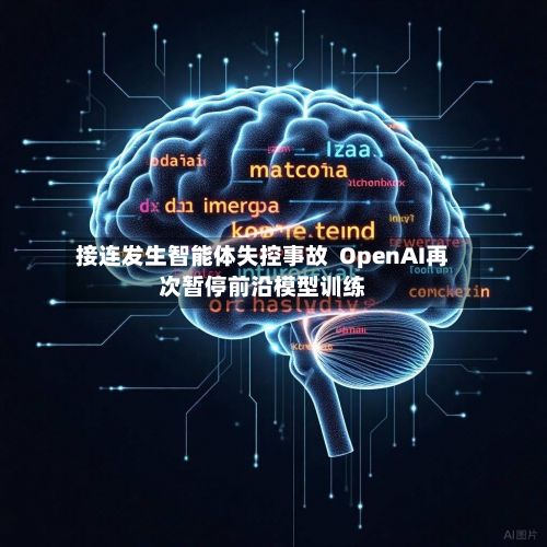 接连发生智能体失控事故  OpenAI再次暂停前沿模型训练