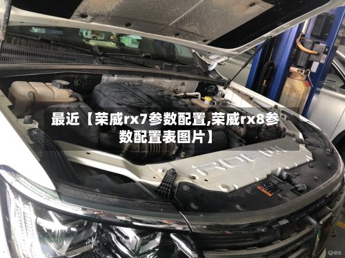 最近【荣威rx7参数配置,荣威rx8参数配置表图片】