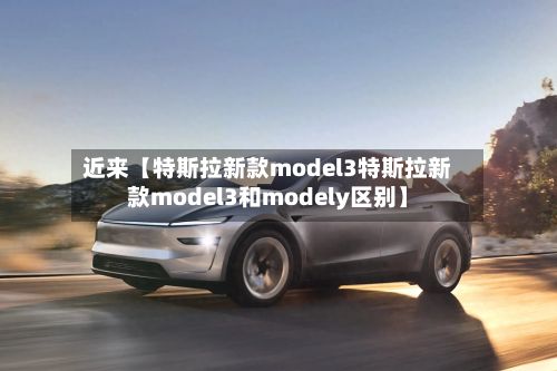近来【特斯拉新款model3特斯拉新款model3和modely区别】-第3张图片