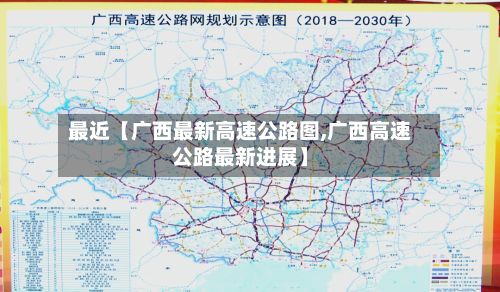 最近【广西最新高速公路图,广西高速公路最新进展】-第2张图片