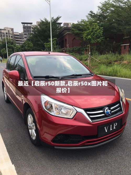 最近【启辰r50新款,启辰r50x图片和报价】-第3张图片