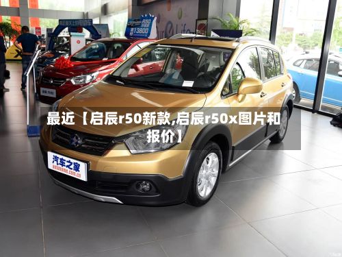 最近【启辰r50新款,启辰r50x图片和报价】
