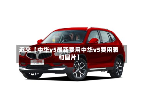 近来【中华v5最新费用中华v5费用表和图片】-第2张图片