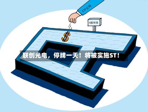 联创光电，停牌一天！将被实施ST！-第3张图片