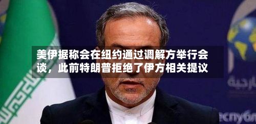 美伊据称会在纽约通过调解方举行会谈，此前特朗普拒绝了伊方相关提议-第3张图片