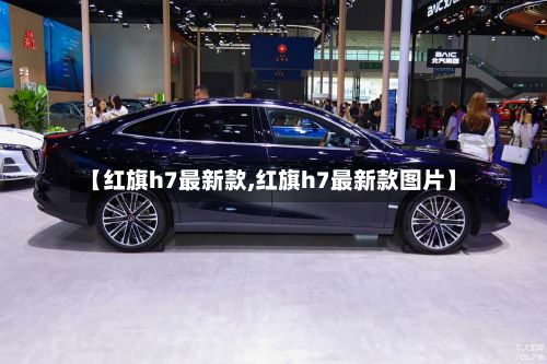 【红旗h7最新款,红旗h7最新款图片】-第2张图片