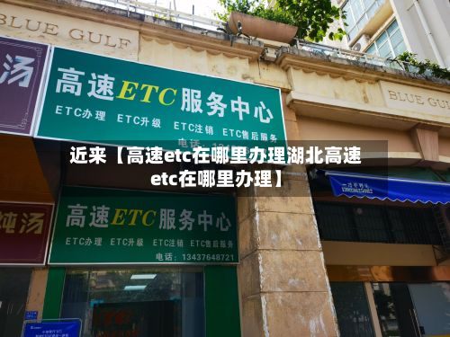 近来【高速etc在哪里办理湖北高速etc在哪里办理】