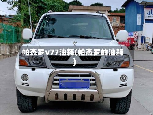 帕杰罗v77油耗(帕杰罗的油耗)-第3张图片