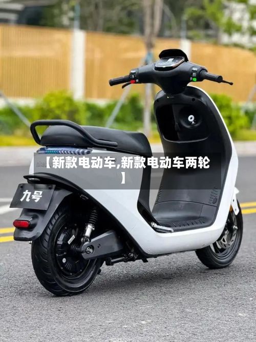 【新款电动车,新款电动车两轮】-第3张图片