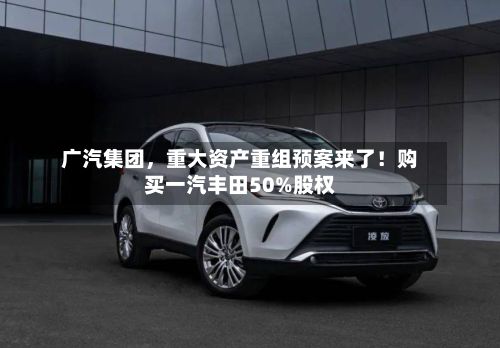 广汽集团，重大资产重组预案来了！购买一汽丰田50%股权-第3张图片