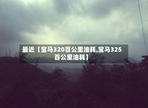 最近【宝马320百公里油耗,宝马325百公里油耗】-第2张图片