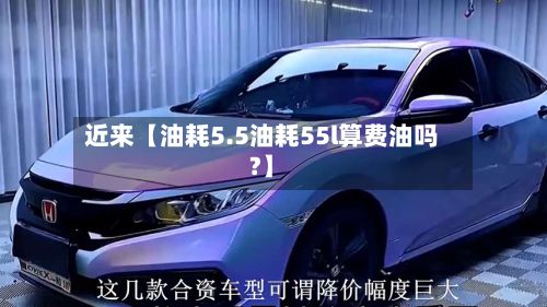 近来【油耗5.5油耗55l算费油吗?】-第2张图片