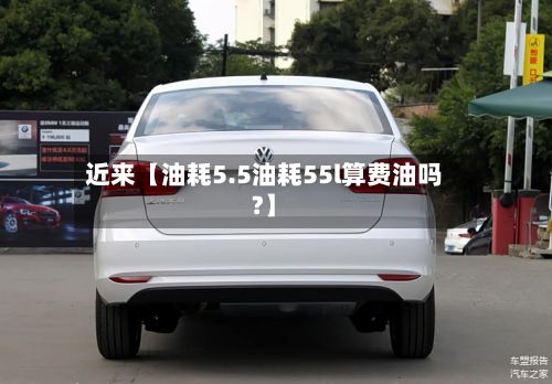 近来【油耗5.5油耗55l算费油吗?】
