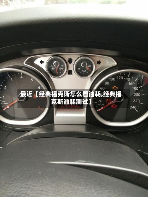 最近【经典福克斯怎么看油耗,经典福克斯油耗测试】