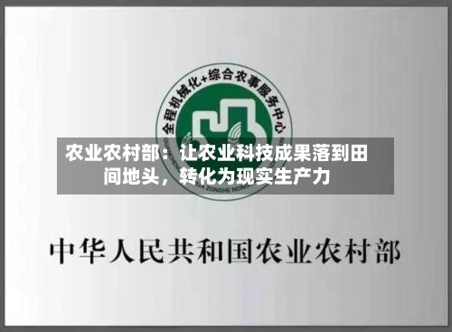 农业农村部：让农业科技成果落到田间地头	，转化为现实生产力-第3张图片