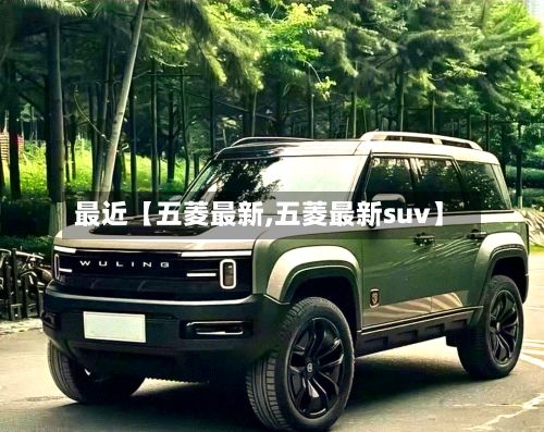 最近【五菱最新,五菱最新suv】