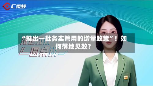 “推出一批务实管用的增量政策	”！如何落地见效？-第2张图片