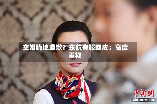 空姐跪地道歉？东航客服回应：高度重视-第2张图片