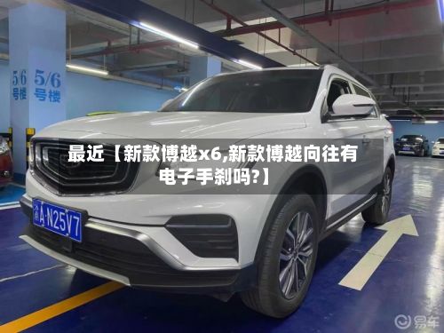 最近【新款博越x6,新款博越向往有电子手刹吗?】
