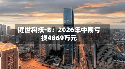 健世科技-B：2026年中期亏损4869万元-第3张图片