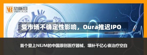 受市场不确定性影响，Oura推迟IPO-第2张图片