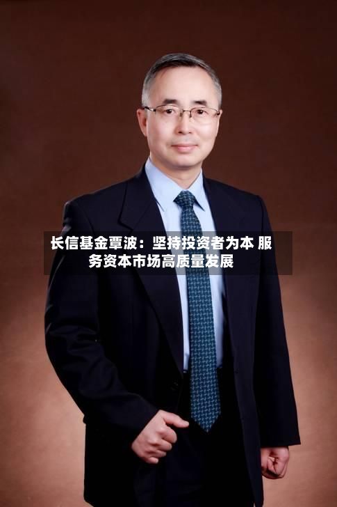 长信基金覃波：坚持投资者为本 服务资本市场高质量发展-第2张图片