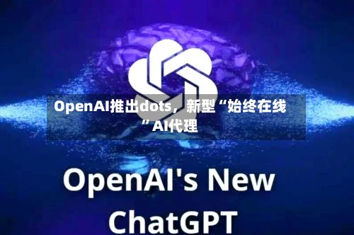 OpenAI推出dots，新型“始终在线”AI代理-第2张图片