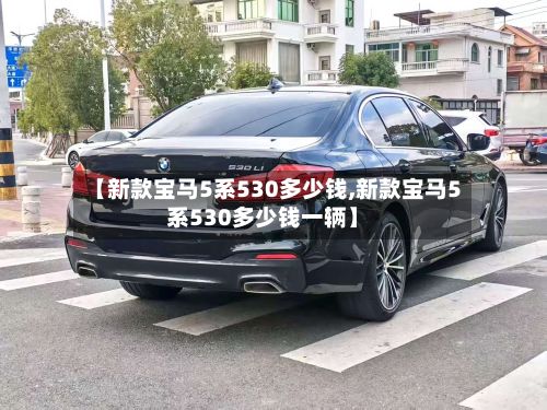 【新款宝马5系530多少钱,新款宝马5系530多少钱一辆】-第1张图片