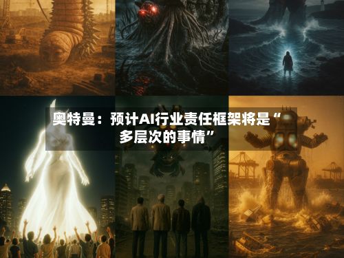奥特曼：预计AI行业责任框架将是“多层次的事情”