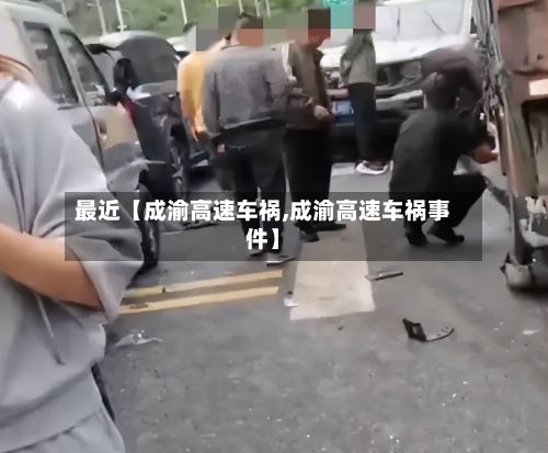 最近【成渝高速车祸,成渝高速车祸事件】