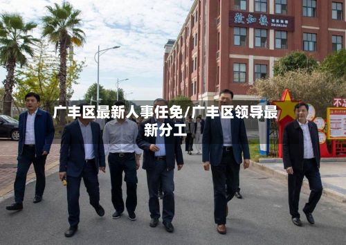 广丰区最新人事任免/广丰区领导最新分工-第1张图片