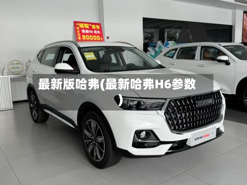 最新版哈弗(最新哈弗H6参数)-第1张图片