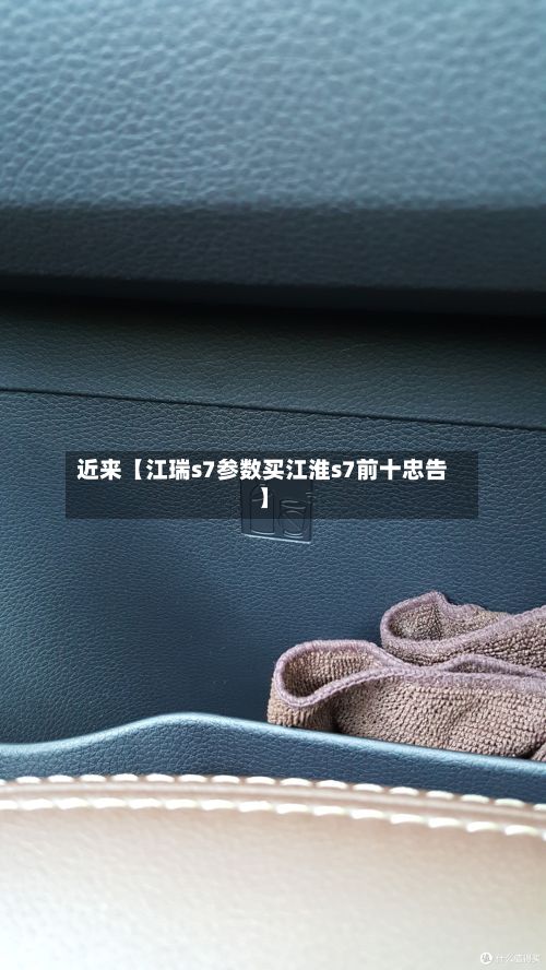近来【江瑞s7参数买江淮s7前十忠告】-第1张图片