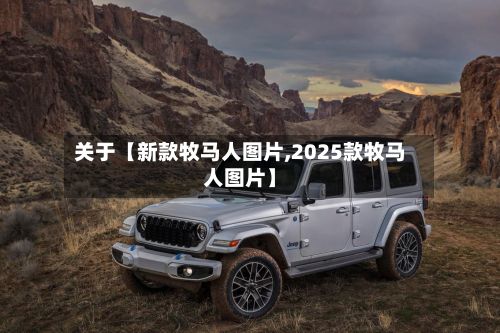 关于【新款牧马人图片,2025款牧马人图片】-第1张图片