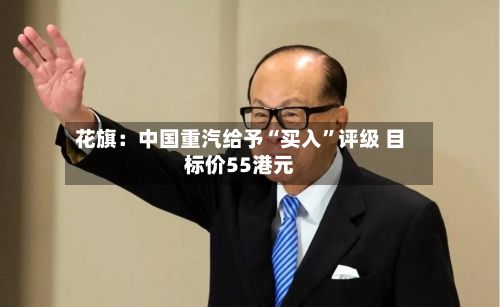 花旗：中国重汽给予“买入	”评级 目标价55港元-第3张图片
