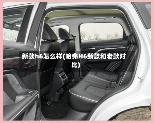 新款h6怎么样(哈弗H6新款和老款对比)-第1张图片