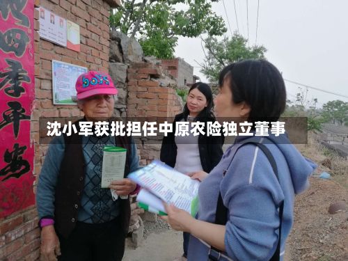 沈小军获批担任中原农险独立董事-第1张图片