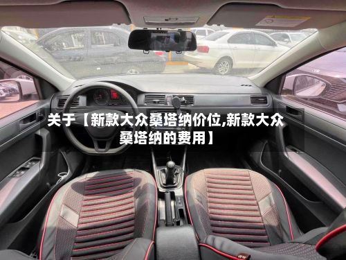 关于【新款大众桑塔纳价位,新款大众桑塔纳的费用】