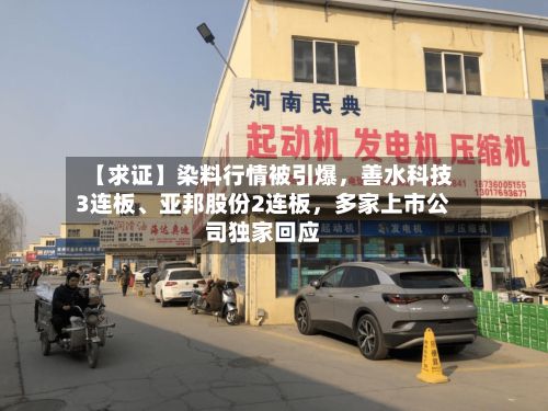 【求证】染料行情被引爆，善水科技3连板、亚邦股份2连板，多家上市公司独家回应