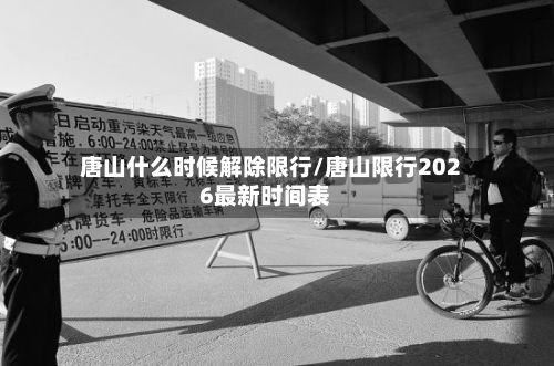 唐山什么时候解除限行/唐山限行2026最新时间表