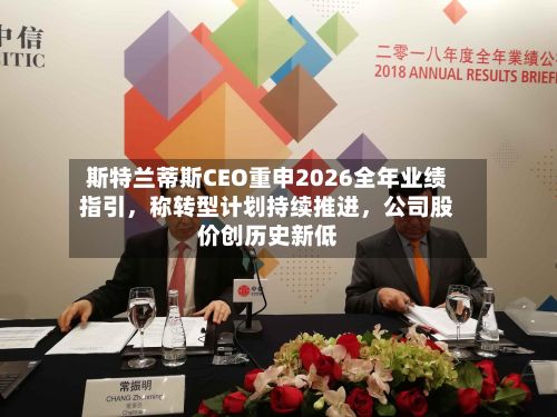 斯特兰蒂斯CEO重申2026全年业绩指引，称转型计划持续推进	，公司股价创历史新低-第2张图片