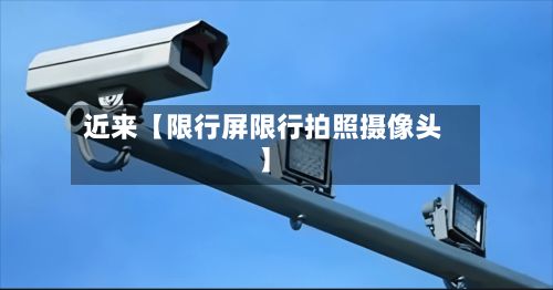 近来【限行屏限行拍照摄像头】