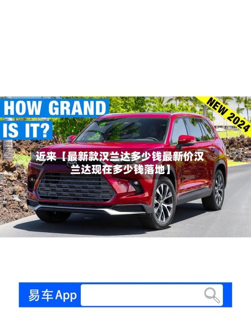近来【最新款汉兰达多少钱最新价汉兰达现在多少钱落地】